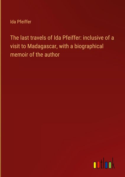 Produktbild: The last travels of Ida Pfeiffer: inclusive of a visit to Madagascar, with a biographical memoir of the author