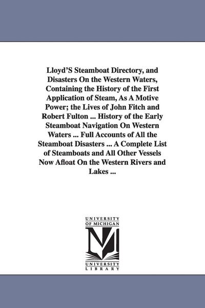 Produktbild: Lloyd'S Steamboat Directory, and Disasters On the Western Waters, Containing the History of the First Application of Steam, As A Motive Power; the Lives of John Fitch and Robert Fulton ... History of the Early Steamboat Navigation On Western Waters ... Ful