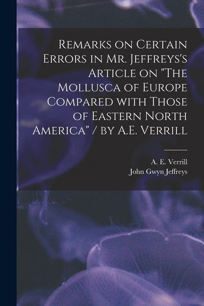 Produktbild: Remarks on Certain Errors in Mr. Jeffreys's Article on "The Mollusca of Europe Compared With Those of Eastern North America" / by A.E. Verrill