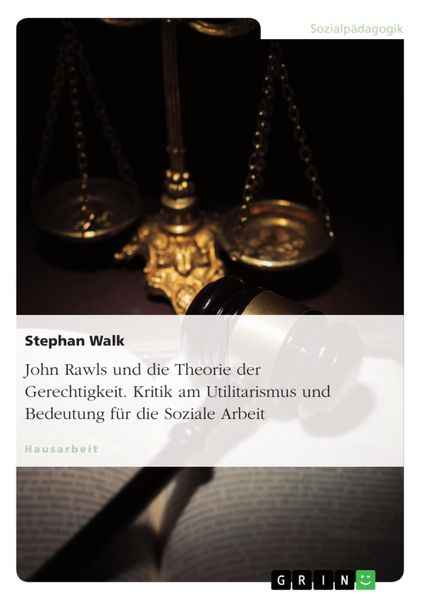 Produktbild: John Rawls und die Theorie der Gerechtigkeit. Kritik am Utilitarismus und Bedeutung f&uuml;r die Soziale Arbeit