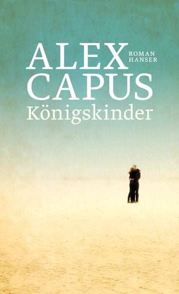 Königskinder, Gebundene Ausgabe von Alex Capus, Carl Hanser