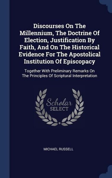 Produktbild: Discourses On The Millennium, The Doctrine Of Election, Justification By Faith, And On The Historical Evidence For The Apostolical Institution Of Epis