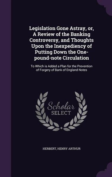 Produktbild: Legislation Gone Astray, or, A Review of the Banking Controversy, and Thoughts Upon the Inexpediency of Putting Down the One-pound-note Circulation