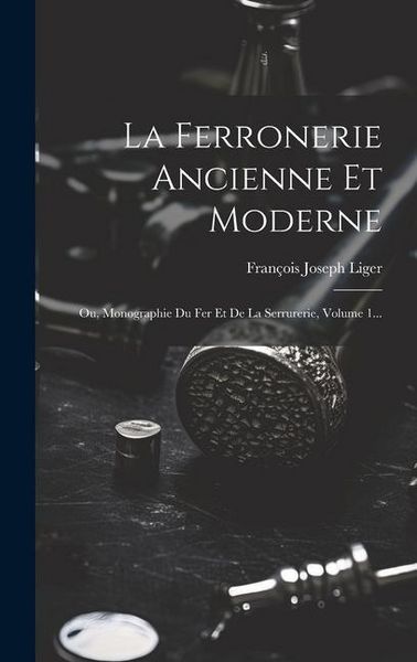 Produktbild: La Ferronerie Ancienne Et Moderne: Ou, Monographie Du Fer Et De La Serrurerie, Volume 1...