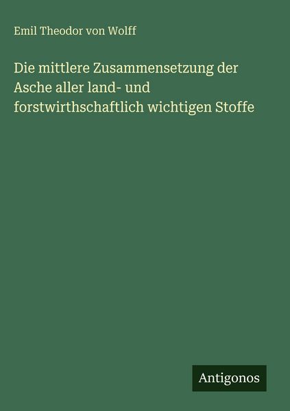 Produktbild: Die mittlere Zusammensetzung der Asche aller land- und forstwirthschaftlich wichtigen Stoffe