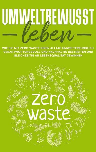 Produktbild: Umweltbewusst leben: Wie Sie mit Zero Waste Ihren Alltag umweltfreundlich, verantwortungsvoll und nachhaltig bestreiten und gleichzeitig an Lebensqualit&auml;t gewinnen