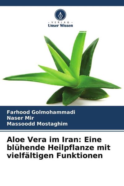 Aloe Vera im Iran: Eine blühende Heilpflanze mit vielfältigen Funktionen, Taschenbuch von Farhood Golmohammadi , Naser Mir , Massoodd Mostaghim,