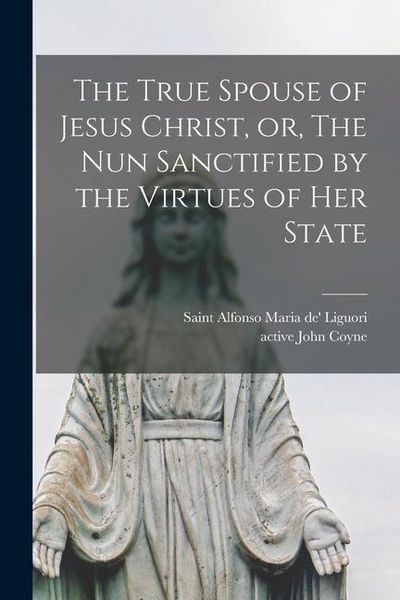 Produktbild: The True Spouse of Jesus Christ, or, The Nun Sanctified by the Virtues of Her State