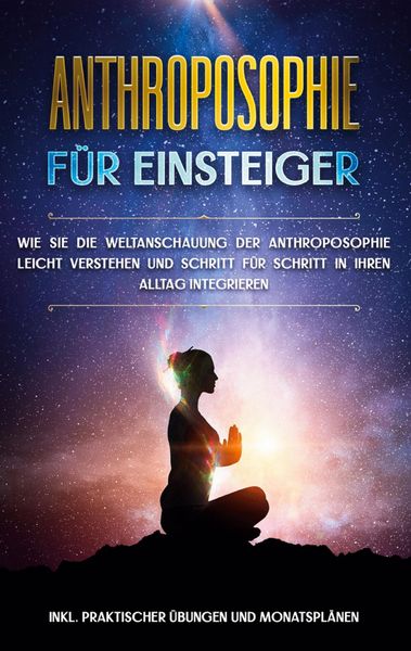 Produktbild: Anthroposophie f&uuml;r Einsteiger: Wie Sie die Weltanschauung der Anthroposophie leicht verstehen und Schritt f&uuml;r Schritt in Ihren Alltag integrieren - in