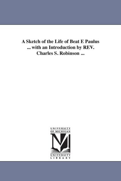 Produktbild: A Sketch of the Life of Beat E Paulus ... with an Introduction by REV. Charles S. Robinson ...