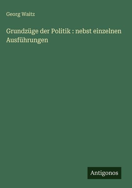 Produktbild: Grundz&uuml;ge der Politik : nebst einzelnen Ausf&uuml;hrungen