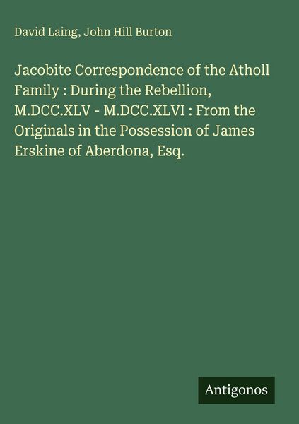 Produktbild: Jacobite Correspondence of the Atholl Family : During the Rebellion, M.DCC.XLV - M.DCC.XLVI : From the Originals in the Possession of James Erskine of