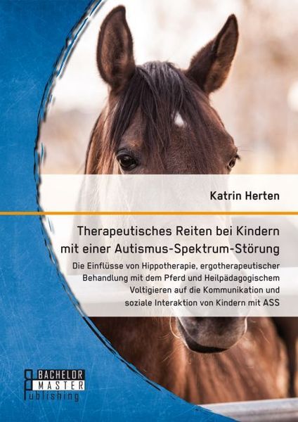Therapeutisches Reiten bei Kindern mit einer Autismus-Spektrum-Störung: Die Einflüsse von Hippotherapie, ergotherapeutischer Behandlung mit dem Pferd