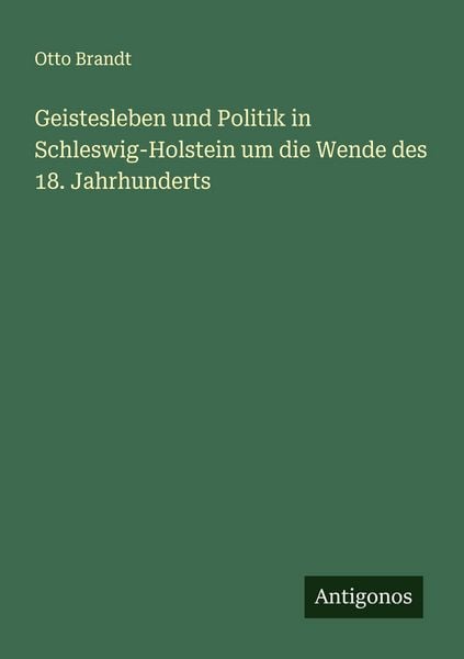 Geistesleben und Politik in Schleswig-Holstein um die Wende des 18. Jahrhunderts, Taschenbuch von Otto Brandt, Antigonos Verlag, 9783563437780