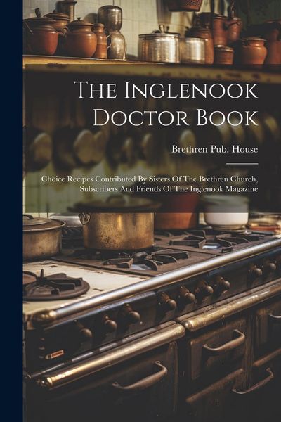 Produktbild: The Inglenook Doctor Book; Choice Recipes Contributed By Sisters Of The Brethren Church, Subscribers And Friends Of The Inglenook Magazine