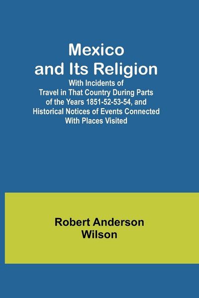 Produktbild: Mexico and Its Religion; With Incidents of Travel in That Country During Parts of the Years 1851-52-53-54, and Historical Notices of Events Connected