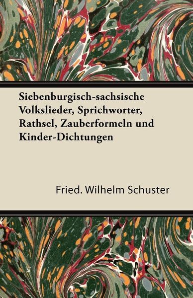 Siebenburgisch-Sachsische Volkslieder, Sprichworter, Rathsel, Zauberformeln Und Kinder-Dichtungen