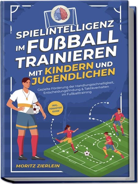 Produktbild: Spielintelligenz im Fu&szlig;ball trainieren mit Kindern und Jugendlichen: Gezielte F&ouml;rderung der Handlungsschnelligkeit, Entscheidungsfindung & Taktikverhalten im Fu&szlig;balltraining - inkl. Torh&uuml;ter Guide
