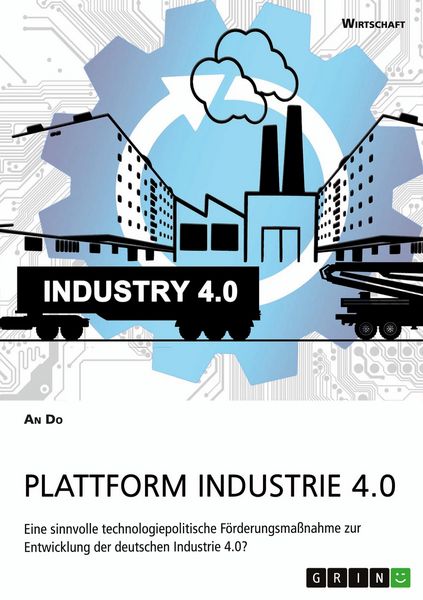 Plattform Industrie 4.0. Eine sinnvolle technologiepolitische Förderungsmaßnahme zur Entwicklung der deutschen Industrie 4.0?, Taschenbuch von An Do,