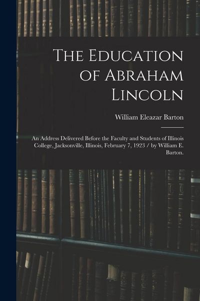 Produktbild: The Education of Abraham Lincoln: an Address Delivered Before the Faculty and Students of Illinois College, Jacksonville, Illinois, February 7, 1923 /