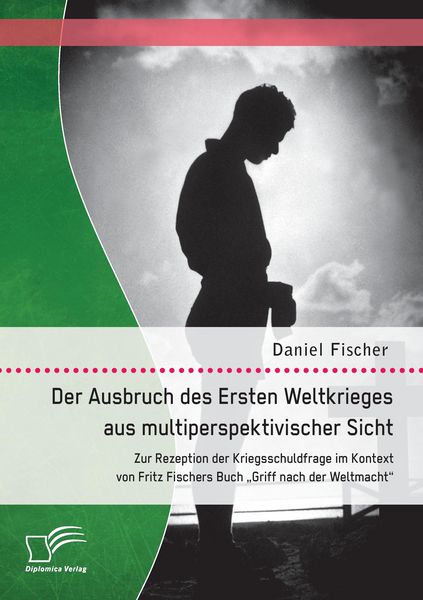Produktbild: Der Ausbruch des Ersten Weltkrieges aus multiperspektivischer Sicht: Zur Rezeption der Kriegsschuldfrage im Kontext von Fritz Fischers Buch "Griff nach der Weltmacht"