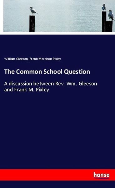 The Common School Question, Taschenbuch von William Gleeson , Frank Morrison Pixley, Hansebooks, 9783337599584