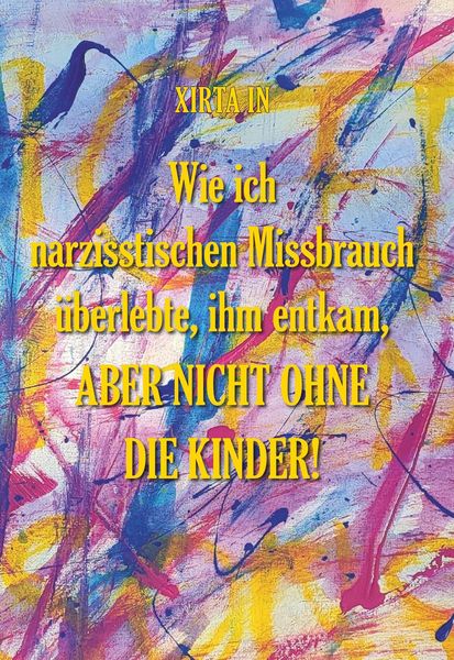 Produktbild: Wie ich narzisstischen Missbrauch &uuml;berlebte, ihm entkam, aber nicht ohne die Kinder!