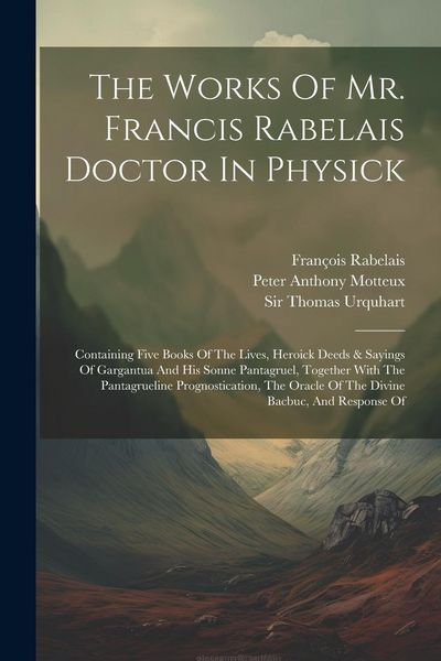 Produktbild: The Works Of Mr. Francis Rabelais Doctor In Physick: Containing Five Books Of The Lives, Heroick Deeds & Sayings Of Gargantua And His Sonne Pantagruel