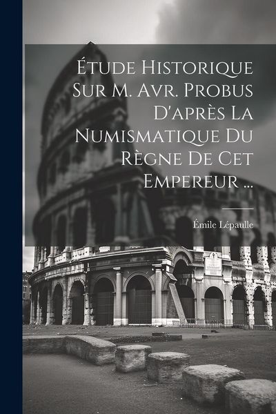 Produktbild: &Eacute;tude Historique Sur M. Avr. Probus D'apr&egrave;s La Numismatique Du R&egrave;gne De Cet Empereur ...
