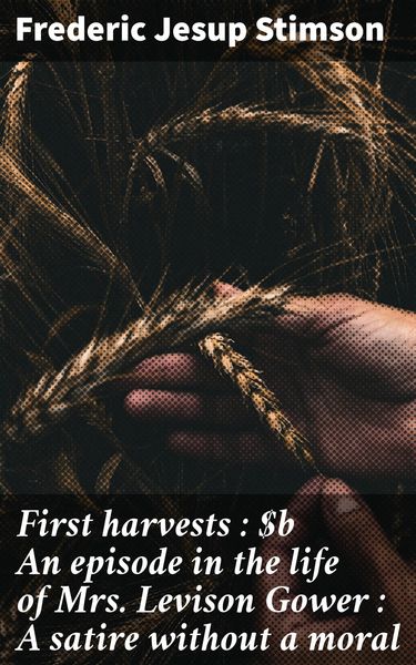 Produktbild: First harvests : An episode in the life of Mrs. Levison Gower : A satire without a moral