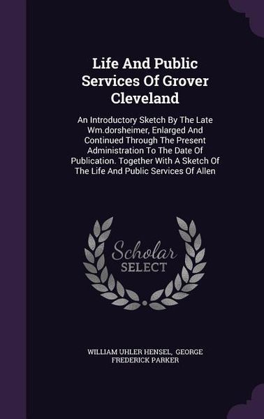 Produktbild: Life And Public Services Of Grover Cleveland: An Introductory Sketch By The Late Wm.dorsheimer, Enlarged And Continued Through The Present Administrat