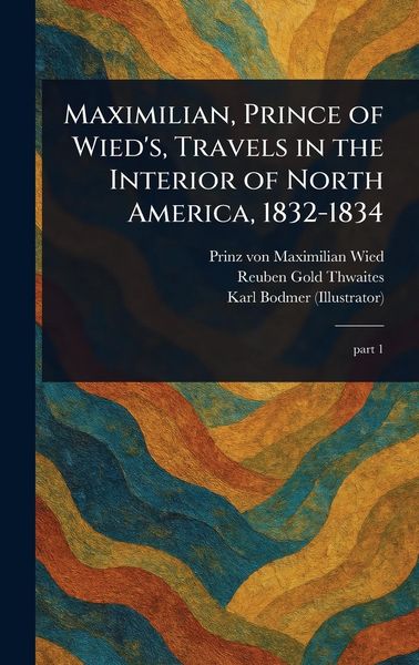 Produktbild: Maximilian, Prince of Wied's, Travels in the Interior of North America, 1832-1834