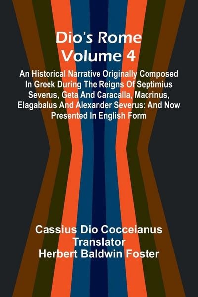 Produktbild: Dio'S Rome (Volume 4); An Historical Narrative Originally Composed In Greek During The Reigns Of Septimius Severus, Geta And Caracalla, Macrinus, Elag