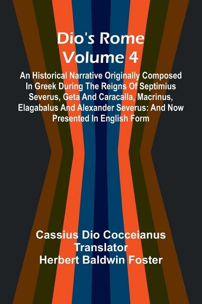 Produktbild: Dio'S Rome (Volume 4); An Historical Narrative Originally Composed In Greek During The Reigns Of Septimius Severus, Geta And Caracalla, Macrinus, Elagabalus And Alexander Severus