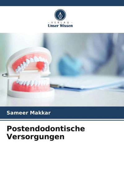 Postendodontische Versorgungen, Taschenbuch von Sameer Makkar , Uzma Mushtaq , Tamanpreet Kaur, Verlag Unser Wissen, 9786204834719