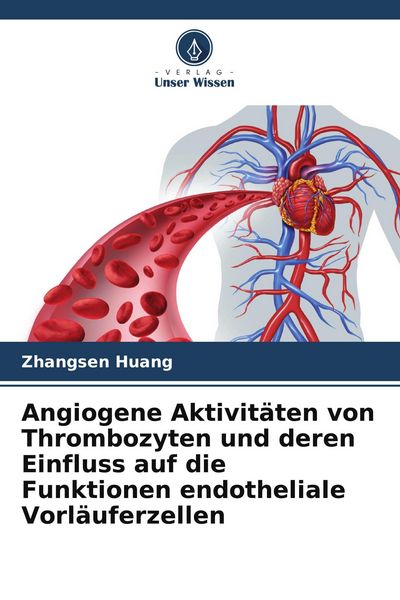 Angiogene Aktivitäten von Thrombozyten und deren Einfluss auf die Funktionen endotheliale Vorläuferzellen, Taschenbuch von Zhangsen Huang, Verlag