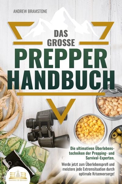 Das große PREPPER HANDBUCH: Die ultimativen Überlebenstechniken der Prepping- und Survival-Experten. Werde jetzt zum Überlebensprofi und meistere jede
