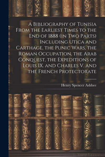 Produktbild: A Bibliography of Tunisia From the Earliest Times to the end of 1888 (in two Parts) Including Utica and Carthage, the Punic Wars, the Roman Occupation