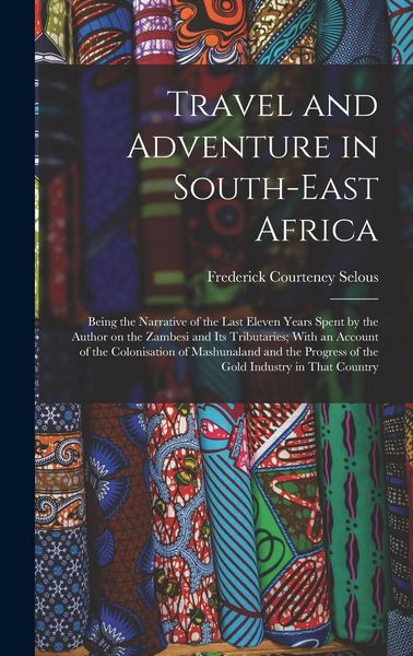 Produktbild: Travel and Adventure in South-East Africa; Being the Narrative of the Last Eleven Years Spent by the Author on the Zambesi and its Tributaries; With a