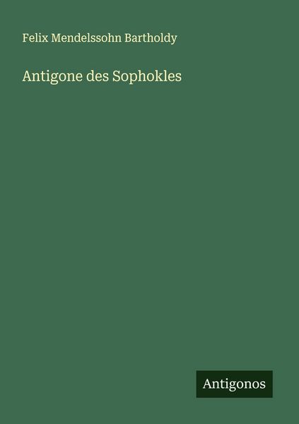 Antigone des Sophokles, Taschenbuch von Felix Mendelssohn Bartholdy, Antigonos Verlag, 9783388869650