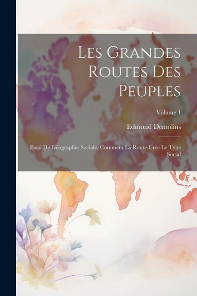 Produktbild: Les grandes routes des peuples; essai de g&eacute;ographie sociale, comment la route cr&eacute;e le type social; Volume 1