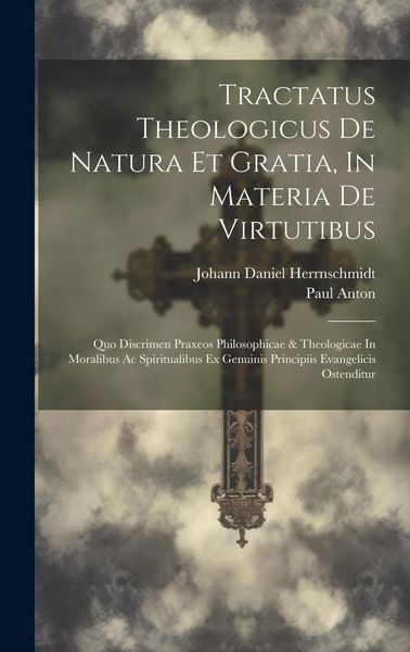 Produktbild: Tractatus Theologicus De Natura Et Gratia, In Materia De Virtutibus: Quo Discrimen Praxeos Philosophicae & Theologicae In Moralibus Ac Spiritualibus E