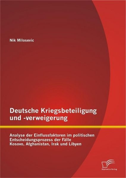Produktbild: Deutsche Kriegsbeteiligung und -verweigerung: Analyse der Einflussfaktoren im politischen Entscheidungsprozess der F&auml;lle Kosovo, Afghanistan, Irak und