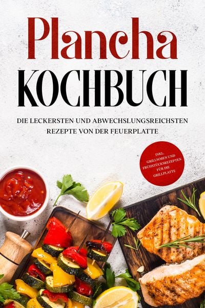 Produktbild: Plancha Kochbuch: Die leckersten und abwechslungsreichsten Rezepte von der Feuerplatte - inkl. Grillso&szlig;en und Fr&uuml;hst&uuml;cksrezepten f&uuml;r die Grillplatte