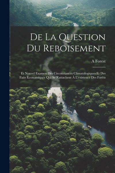 Produktbild: De La Question Du Reboisement: Et Nouvel Examen Des Circonstances Climatologiques Et Des Faits &Eacute;conomiques Qui Se Rattachent &Agrave; L'existence Des For&ecirc;ts