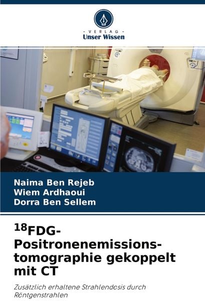 18FDG-Positronenemissions- tomographie gekoppelt mit CT, Taschenbuch von Naima Ben Rejeb , Wiem Ardhaoui , Dorra Ben Sellem, Verlag Unser Wissen,