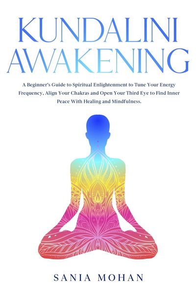 Produktbild: Kundalini Awakening: A Beginner's Guide to Spiritual Enlightenment to Tune Your Energy Frequency, Align Your Chakras and Open Your Third Eye to Find I