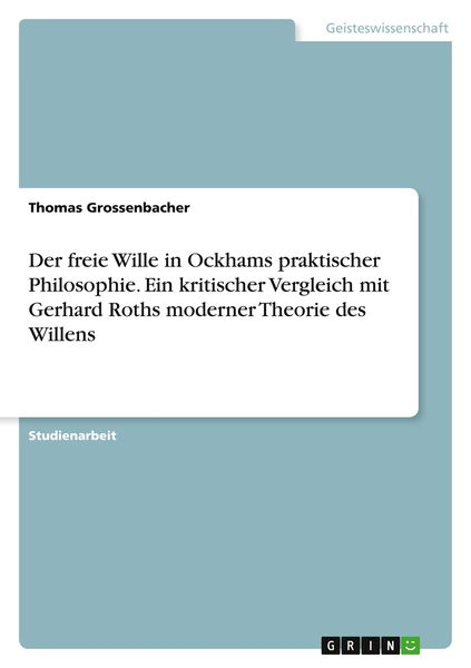 Der freie Wille in Ockhams praktischer Philosophie. Ein kritischer Vergleich mit Gerhard Roths moderner Theorie des Willens, Taschenbuch von Thomas