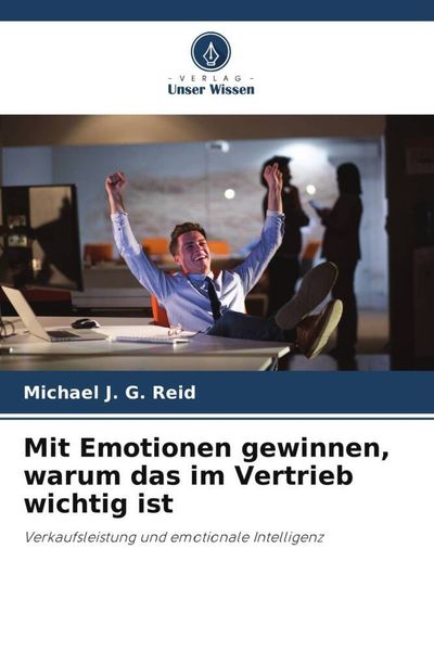 Mit Emotionen gewinnen, warum das im Vertrieb wichtig ist, Taschenbuch von Michael J. G. Reid, Verlag Unser Wissen, 9786205233306