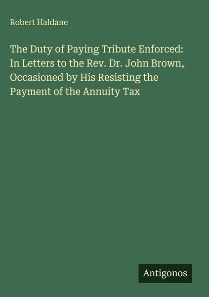 Produktbild: The Duty of Paying Tribute Enforced: In Letters to the Rev. Dr. John Brown, Occasioned by His Resisting the Payment of the Annuity Tax
